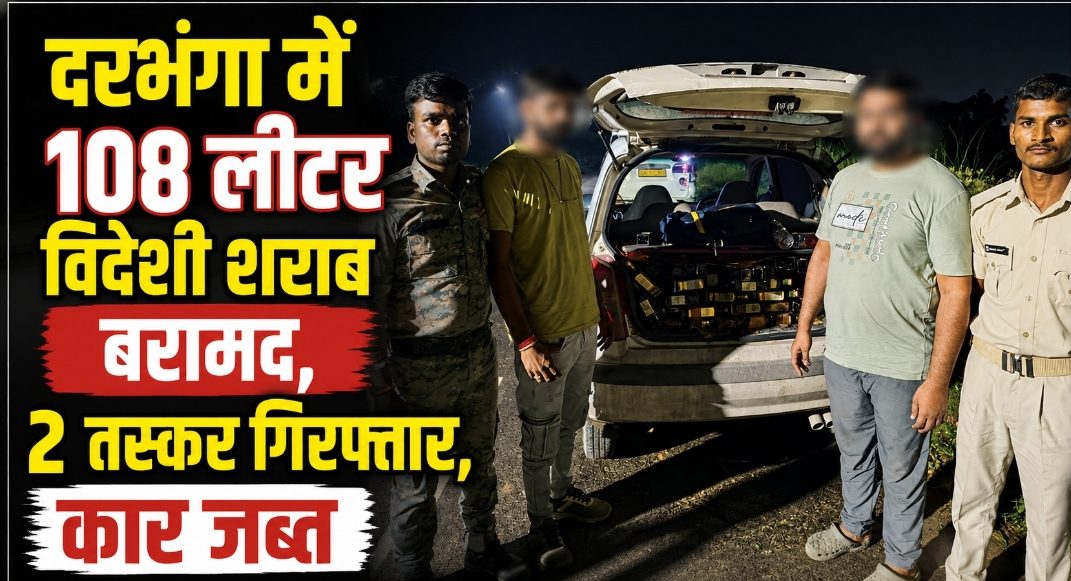 दरभंगा में 108 लीटर विदेशी शराब बरामद, 2 तस्कर गिरफ्तार, कार जब्त