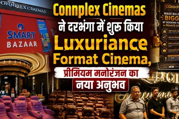Connplex Cinemas ने दरभंगा में शुरू किया Luxuriance Format Cinema, प्रीमियम मनोरंजन का नया अनुभव