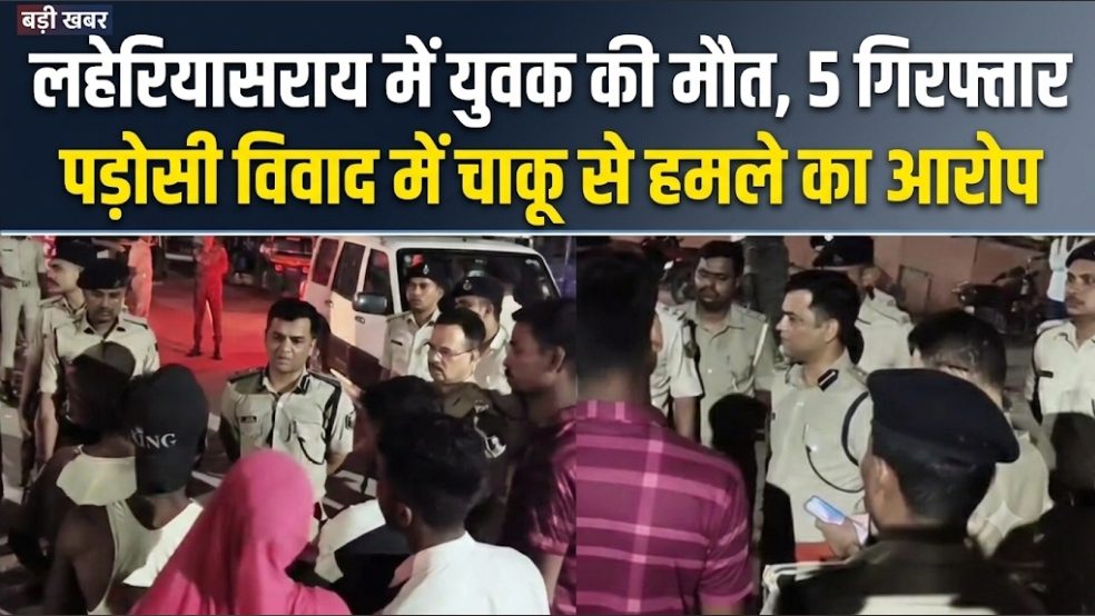 लहेरियासराय में युवक की मौत, 5 गिरफ्तार पड़ोसी विवाद में चाकू से हमले का आरोप लहेरियासराय में युवक की मौत, 5 गिरफ्तार पड़ोसी विवाद में चाकू से हमले का आरोप