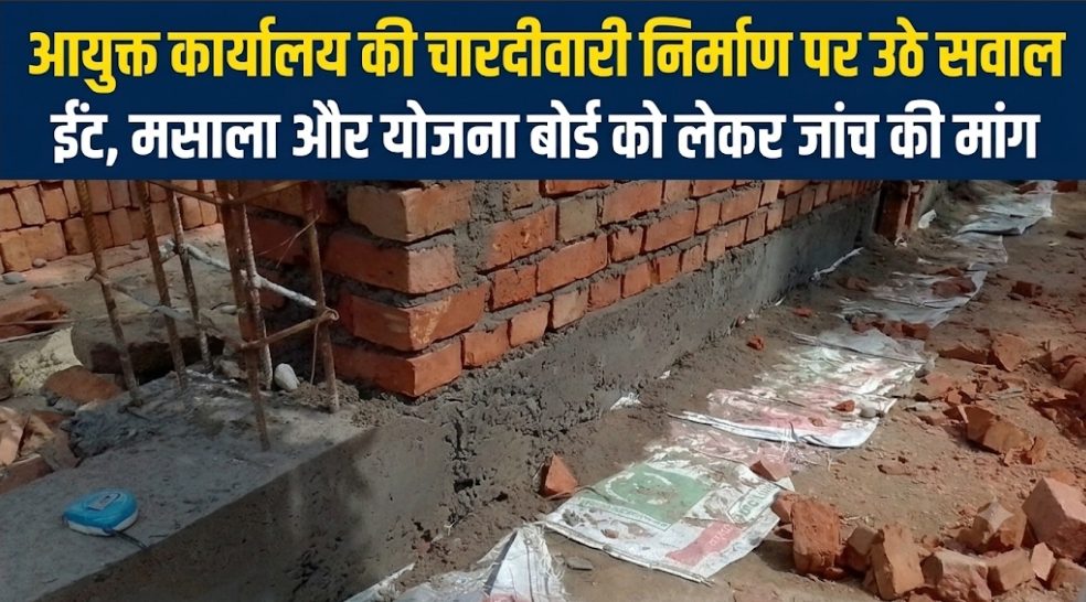 आयुक्त कार्यालय की चारदीवारी निर्माण पर उठे सवाल ईंट, मसाला और योजना बोर्ड को लेकर जांच की मांग