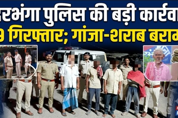 दरभंगा पुलिस की बड़ी कार्रवाई, 19 गिरफ्तार; गांजा-शराब बरामद