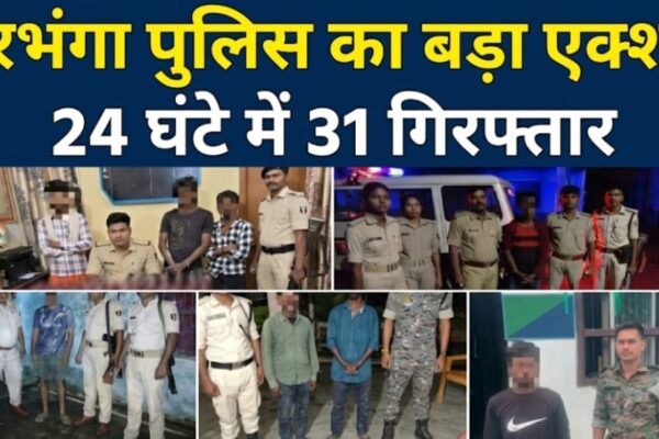 दरभंगा पुलिस का बड़ा एक्शन! 24 घंटे में 31 गिरफ्तार
