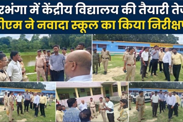 दरभंगा में केंद्रीय विद्यालय की तैयारी तेज! डीएम ने नवादा स्कूल का किया निरीक्षण