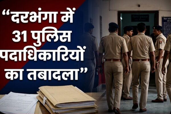 दरभंगा में 31 पुलिस पदाधिकारियों का तबादला! कई थानों में बदली जिम्मेदारी
