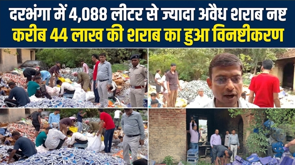 दरभंगा में 4,088 लीटर से ज्यादा अवैध शराब नष्ट करीब 44 लाख की शराब का हुआ विनष्टीकरण