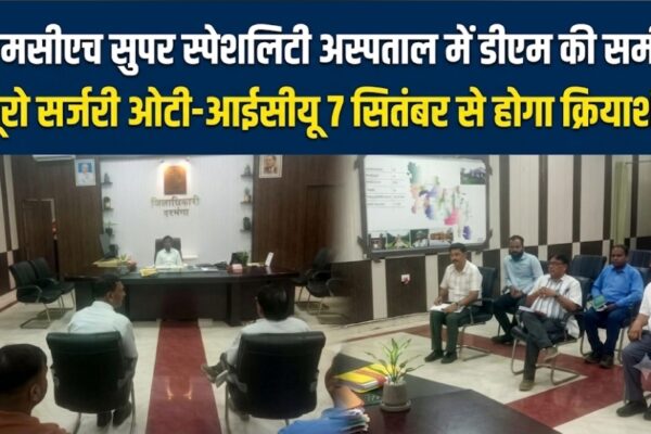 डीएमसीएच सुपर स्पेशलिटी अस्पताल में डीएम की समीक्षा न्यूरो सर्जरी ओटी-आईसीयू 7 सितंबर से होगा क्रियाशील
