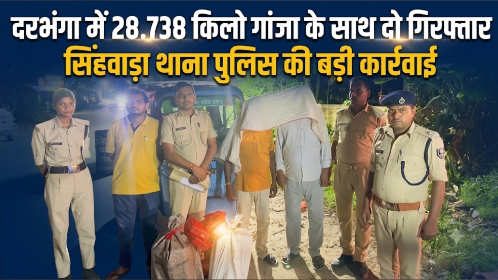 दरभंगा में 28.738 किलो गांजा के साथ दो गिरफ्तार सिंहवाड़ा थाना पुलिस की बड़ी कार्रवाई