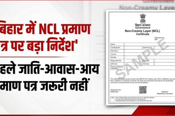 बिहार में NCL प्रमाण पत्र पर बड़ा निर्देश पहले जाति-आवास-आय प्रमाण पत्र जरूरी नहीं