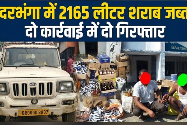 दरभंगा में 2165 लीटर शराब जब्त दो कार्रवाई में दो गिरफ्तार