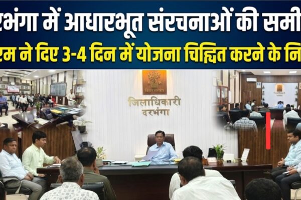 दरभंगा में आधारभूत संरचनाओं की समीक्षा डीएम ने दिए 3-4 दिन में योजना चिह्नित करने के निर्देश