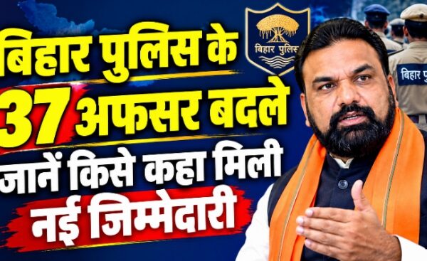 बिहार पुलिस के 37 अफसर बदले, जानें किसे कहां मिली नई जिम्मेदारी