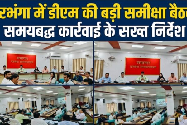 दरभंगा में डीएम की बड़ी समीक्षा बैठक समयबद्ध कार्रवाई के सख्त निर्देश