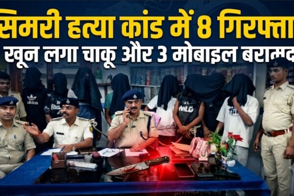 सिमरी हत्या कांड में 8 गिरफ्तार खून लगा चाकू और 3 मोबाइल बरामद