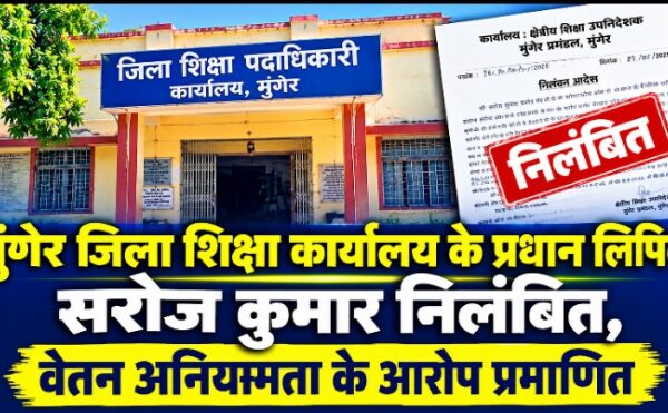 मुंगेर जिला शिक्षा कार्यालय के प्रधान लिपिक सरोज कुमार निलंबित, वेतन अनियमितता के आरोप प्रमाणित