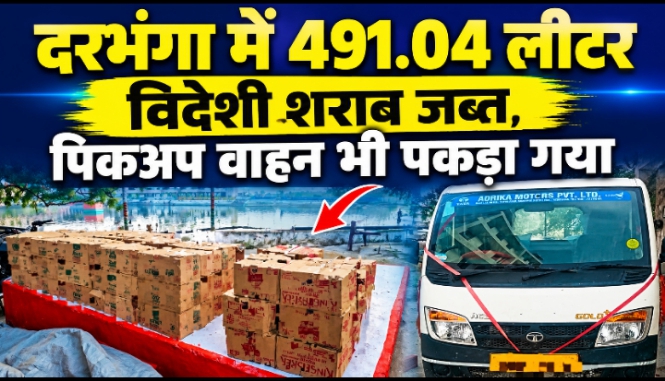 दरभंगा में 491.04 लीटर विदेशी शराब जब्त, पिकअप वाहन भी पकड़ा गया