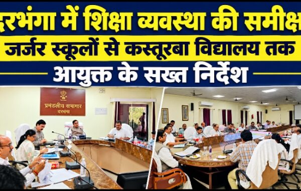 दरभंगा में शिक्षा व्यवस्था की समीक्षा जर्जर स्कूलों से कस्तूरबा विद्यालय तक आयुक्त के सख्त निर्देश