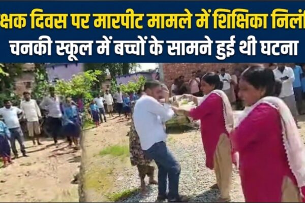 शिक्षक दिवस पर मारपीट मामले में शिक्षिका निलंबित  चनकी स्कूल में बच्चों के सामने हुई थी घटना