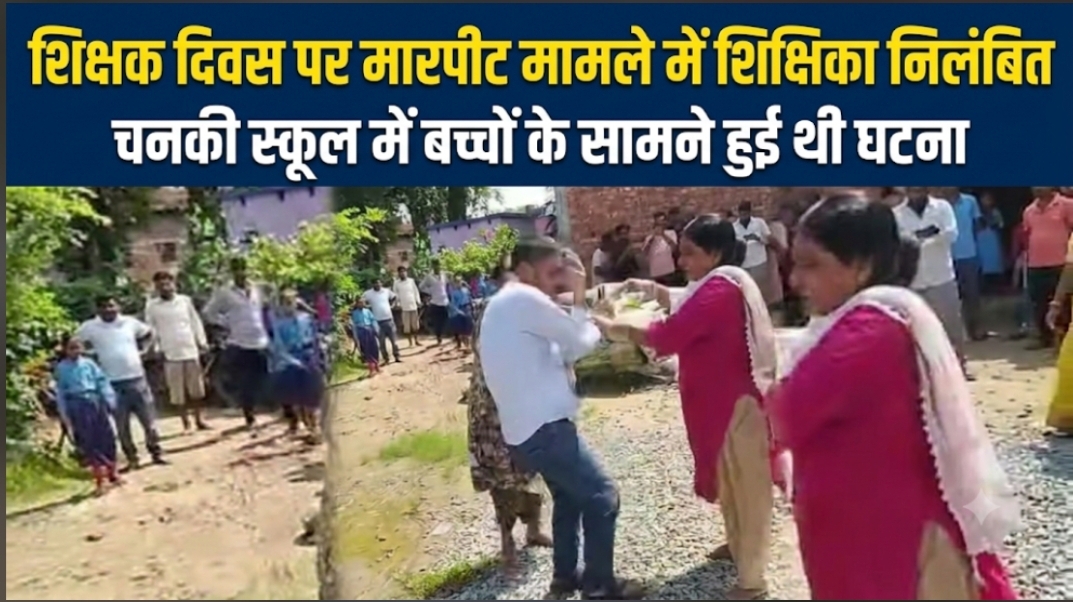 शिक्षक दिवस पर मारपीट मामले में शिक्षिका निलंबित  चनकी स्कूल में बच्चों के सामने हुई थी घटना