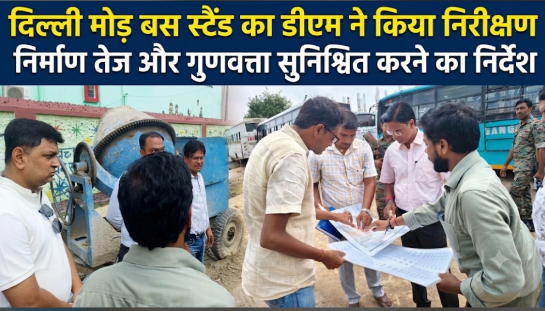 दिल्ली मोड़ बस स्टैंड का डीएम ने किया निरीक्षण निर्माण तेज और गुणवत्ता सुनिश्चित करने का निर्देश