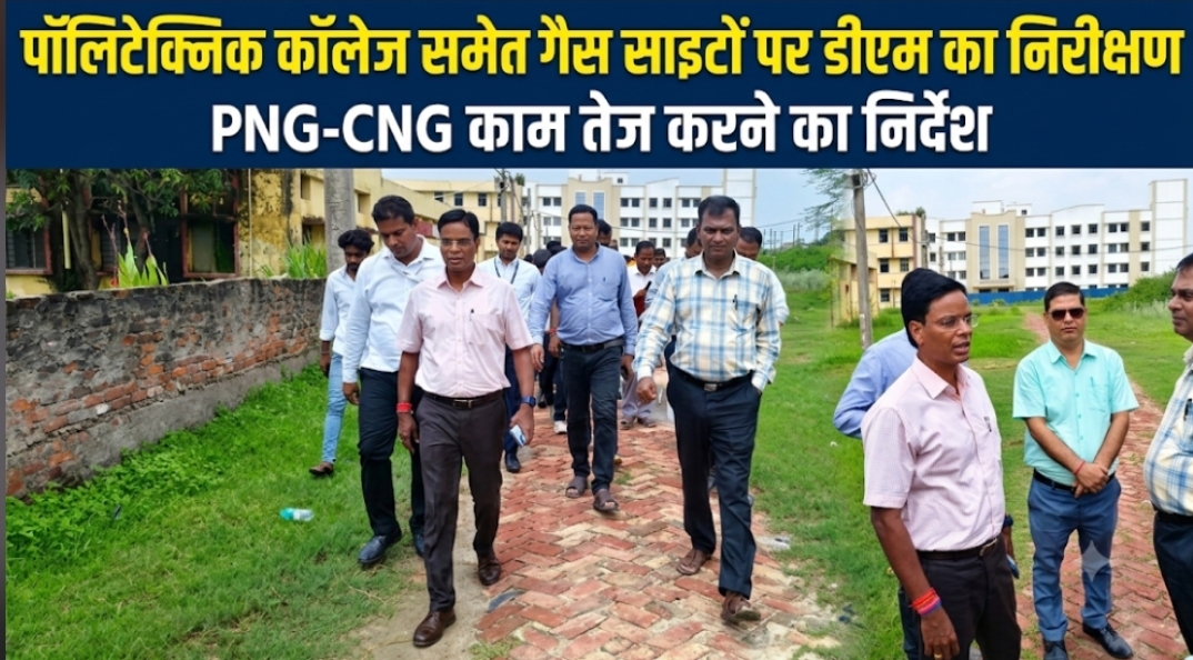 पॉलिटेक्निक कॉलेज समेत गैस साइटों पर डीएम का निरीक्षण PNG-CNG काम तेज करने का निर्देश