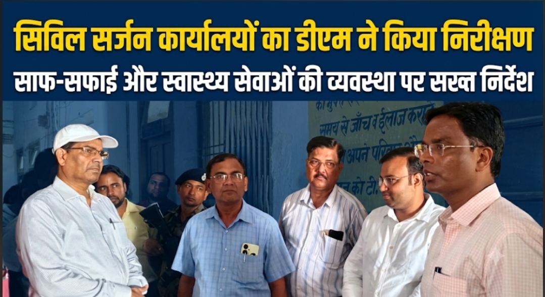 सिविल सर्जन कार्यालयों का डीएम ने किया निरीक्षण साफ-सफाई और स्वास्थ्य सेवाओं की व्यवस्था पर सख्त निर्देश