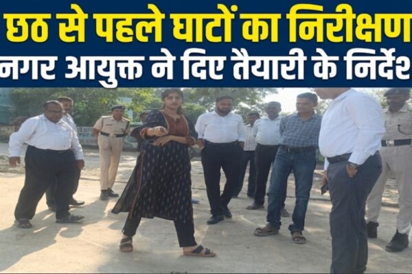 छठ से पहले घाटों का निरीक्षण नगर आयुक्त ने दिए तैयारी के निर्देश