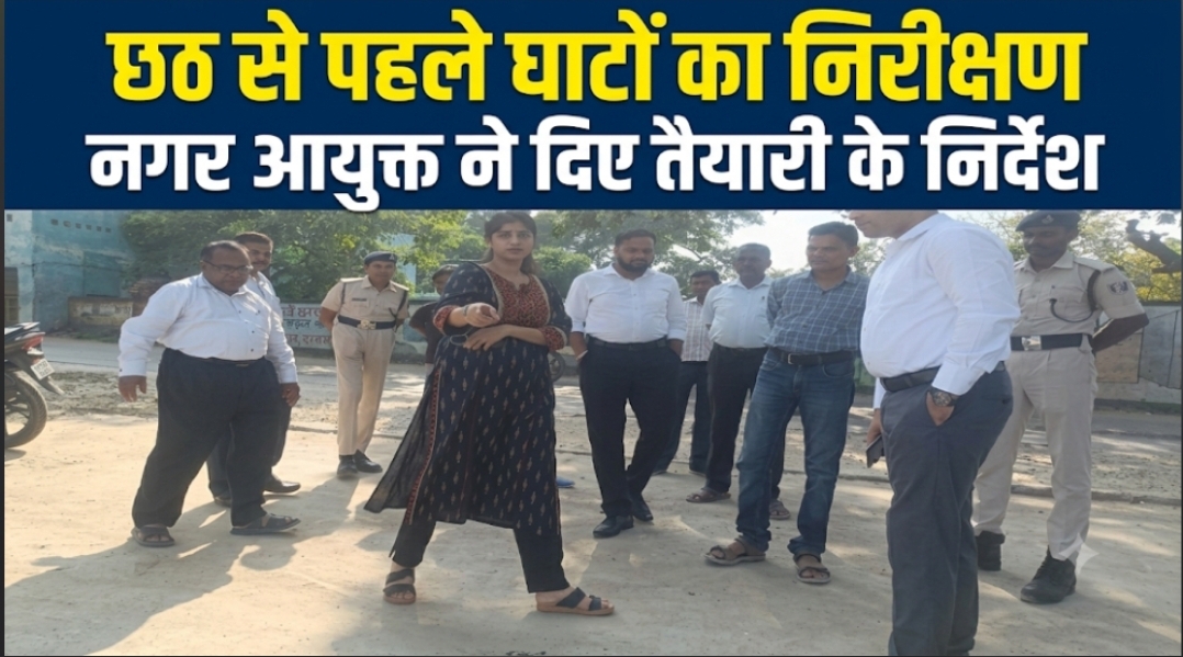 छठ से पहले घाटों का निरीक्षण नगर आयुक्त ने दिए तैयारी के निर्देश
