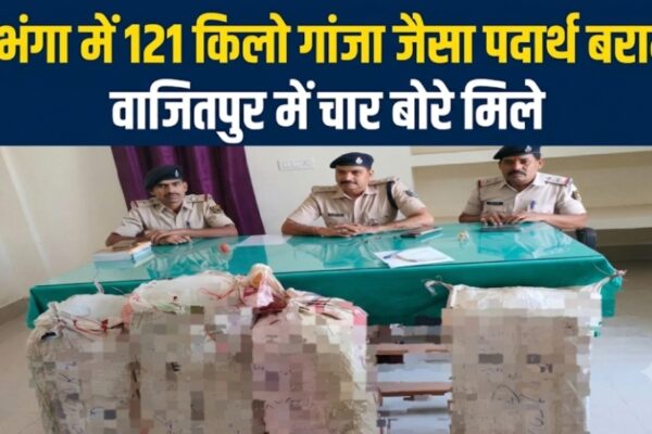 दरभंगा में 121 किलो गांजा जैसा पदार्थ बरामद वाजितपुर में चार बोरे मिले