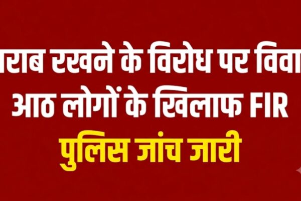 शराब रखने के विरोध पर विवाद आठ लोगों के खिलाफ FIR