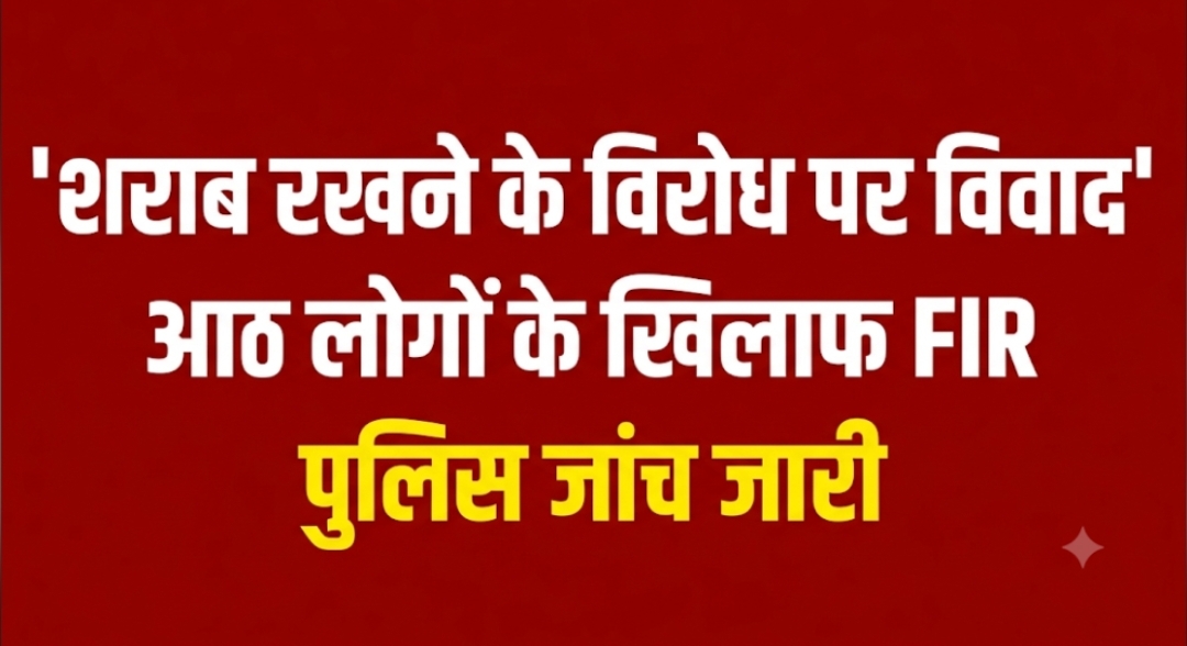 शराब रखने के विरोध पर विवाद आठ लोगों के खिलाफ FIR