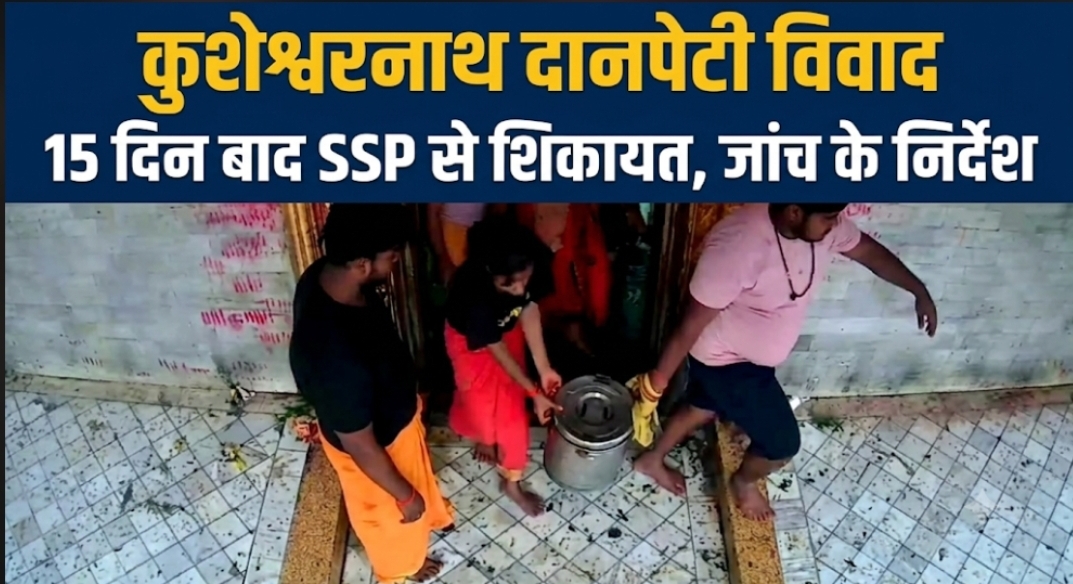 कुशेश्वरनाथ दानपेटी विवाद 15 दिन बाद SSP से शिकायत, जांच के निर्देश कुशेश्वरनाथ मंदिर दानपेटी पर FIR की मांग SSP ने ग्रामीण डीएसपी को सौंपी जांच