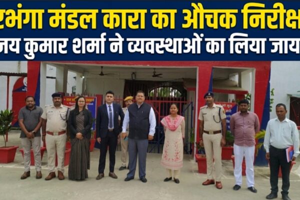 दरभंगा मंडल कारा का औचक निरीक्षण अजय कुमार शर्मा ने व्यवस्थाओं का लिया जायजा