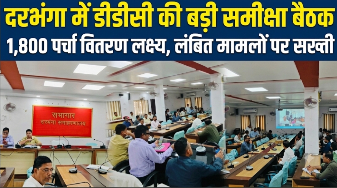 दरभंगा में डीडीसी की बड़ी समीक्षा बैठक 1,800 पर्चा वितरण लक्ष्य, लंबित मामलों पर सख्ती