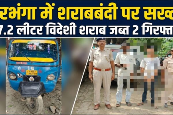 दरभंगा में शराबबंदी पर सख्ती, 97.2 लीटर विदेशी शराब जब्त; 2 गिरफ्तार