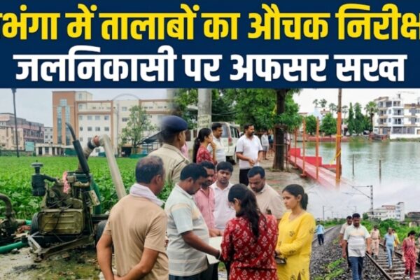 दरभंगा में तालाबों का औचक निरीक्षण, जलनिकासी पर अफसर सख्त