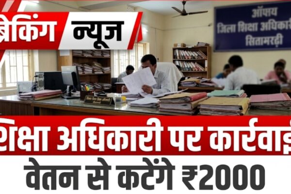 सीतामढ़ी शिक्षा विभाग के अधिकारी पर कार्रवाई, वेतन से कटेंगे ₹2000