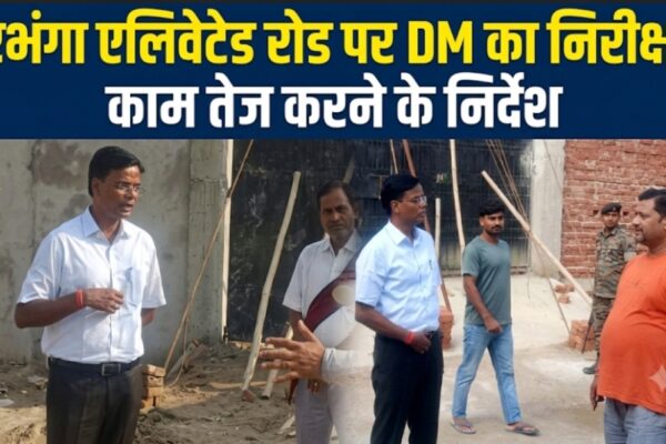दरभंगा एलिवेटेड रोड पर DM का निरीक्षण, काम तेज करने के निर्देश