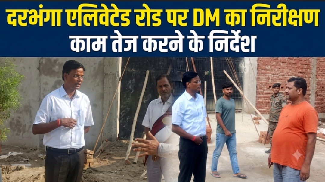 दरभंगा एलिवेटेड रोड पर DM का निरीक्षण, काम तेज करने के निर्देश