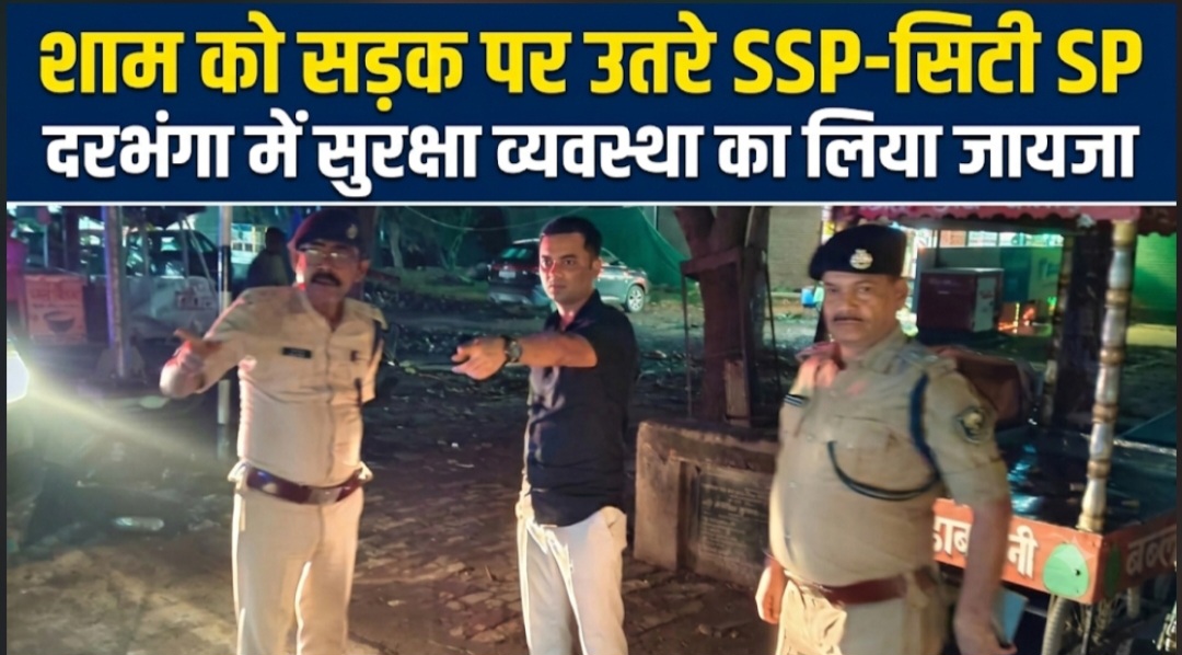 शाम को सड़क पर उतरे SSP-सिटी SP दरभंगा में सुरक्षा व्यवस्था का लिया जायजा