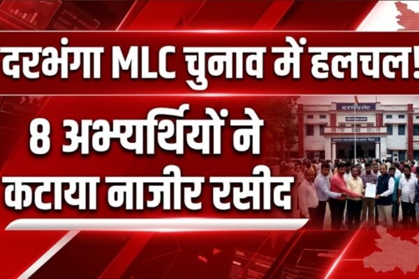 दरभंगा MLC चुनाव में हलचल 8 अभ्यर्थियों ने कटाया नाजीर रसीद