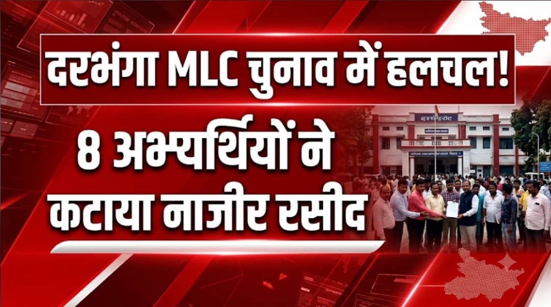 दरभंगा MLC चुनाव में हलचल 8 अभ्यर्थियों ने कटाया नाजीर रसीद