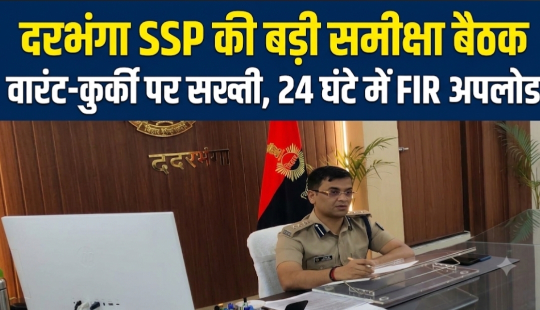 दरभंगा SSP की बड़ी समीक्षा बैठक वारंट-कुर्की पर सख्ती, 24 घंटे में FIR अपलोड