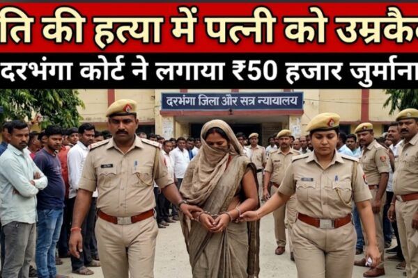 पति की हत्या में पत्नी को उम्रकैद दरभंगा कोर्ट ने लगाया ₹50 हजार जुर्माना