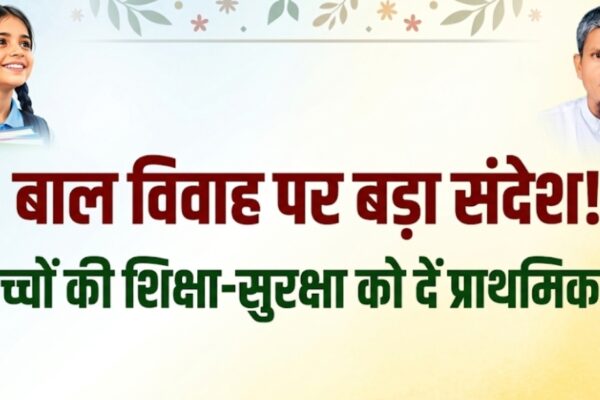बाल विवाह पर बड़ा संदेश बच्चों की शिक्षा-सुरक्षा को दें प्राथमिकता