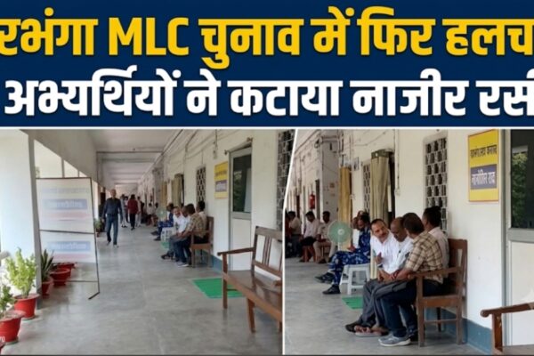 दरभंगा MLC चुनाव में फिर हलचल 7 अभ्यर्थियों ने कटाया नाजीर रसीद